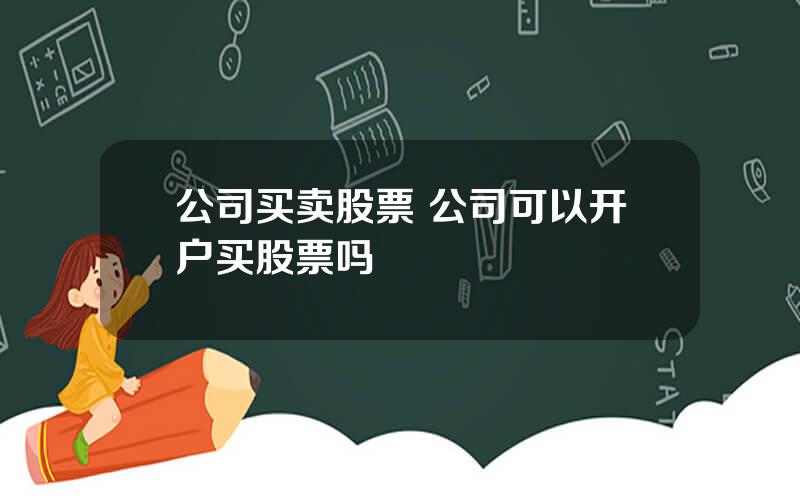 公司买卖股票 公司可以开户买股票吗